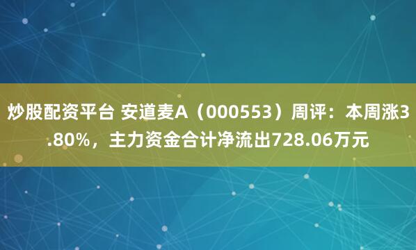 炒股配资平台 安道麦A（000553）周评：本周涨3.80%，主力资金合计净流出728.06万元