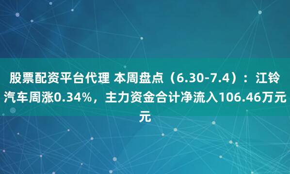 股票配资平台代理 本周盘点（6.30-7.4）：江铃汽车周涨0.34%，主力资金合计净流入106.46万元