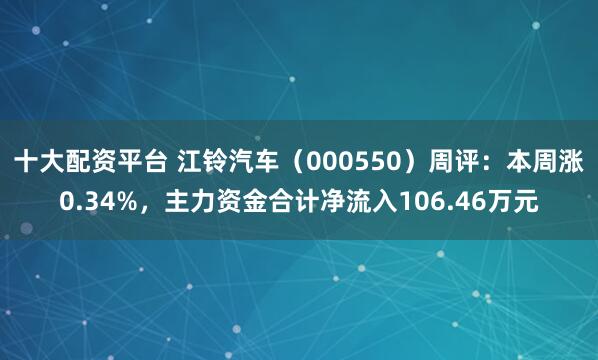 十大配资平台 江铃汽车（000550）周评：本周涨0.34%，主力资金合计净流入106.46万元