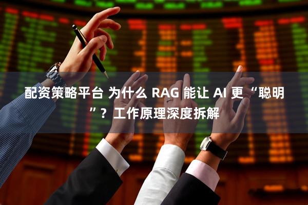 配资策略平台 为什么 RAG 能让 AI 更 “聪明”？工作原理深度拆解
