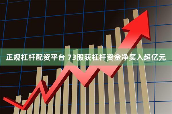 正规杠杆配资平台 73股获杠杆资金净买入超亿元