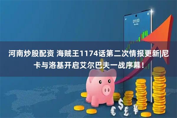 河南炒股配资 海贼王1174话第二次情报更新|尼卡与洛基开启艾尔巴夫一战序幕！